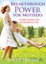 Breakthrough Power for Mothers: A Daily Guide to an Extraordinary Life