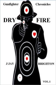 Title: Gunfighter Chronicles Vol.1 DRYFIRE, Author: J JAY BRIGHTON