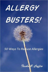 Title: Allergy Busters! 50 Ways To Reduce Allergies, Author: Tasha B. Coffin