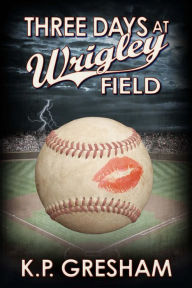 Title: Three Days at Wrigley Field, Author: K. P. Gresham