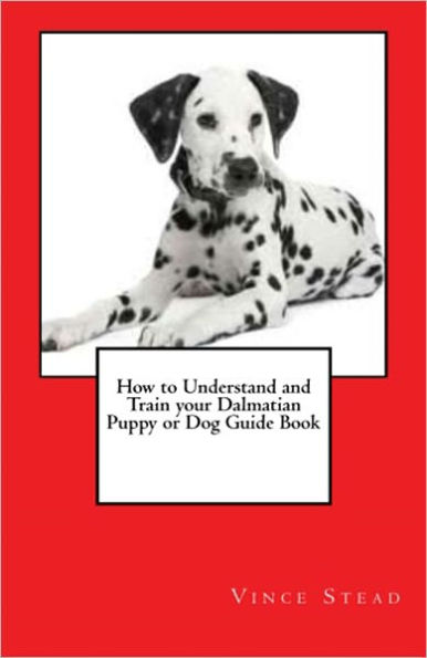 How to Understand and Train your Dalmatian Puppy or Dog Guide Book