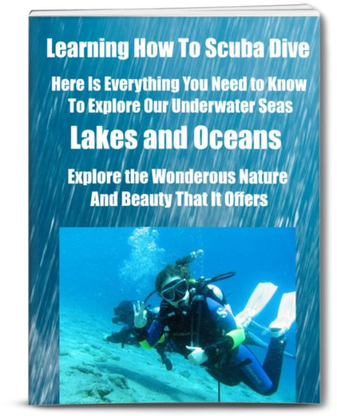 Learning How To Scuba Dive-Here Is Everything You Need to Know To Explore Our Underwater Seas, Lake and Oceans, Explore the Wonderous Nature and Beauty That It Offers.