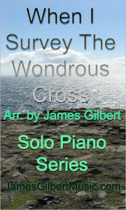 Title: When I Survey The Wondrous Cross (intermediate level), Author: James Gilbert