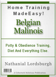 Title: Potty And Obedience Training, Diet And Everything Else For Your Belgian Malinois, Author: Nathanial Lordsburgh