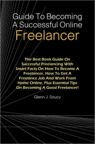 Title: Guide To Becoming A Successful Online Freelancer: The Best Book Guide On Successful Freelancing With Smart Facts On How To Become A Freelancer, How To Get A Freelance Job And Work From Home Online, Plus Essential Tips On Becoming A Good Freelancer!, Author: Soucy