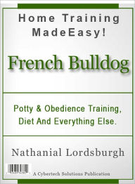Title: Potty And Obedience Training, Diet And Everything Else For Your French Bulldog, Author: Nathanial Lordsburgh