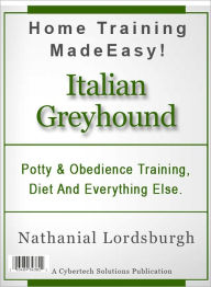 Title: Potty And Obedience Training, Diet And Everything Else For Your Italian Greyhound, Author: Nathanial Lordsburgh