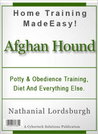 Title: Potty And Obedience Training, Diet And Everything Else For Your Afghan Hound, Author: Nathanial Lordsburgh