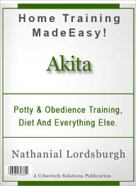 Title: Potty And Obedience Training, Diet And Everything Else For Your Akita, Author: Nathanial Lordsburgh