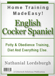 Title: Potty And Obedience Training, Diet And Everything Else For Your English Cocker Spaniel, Author: Nathanial Lordsburgh