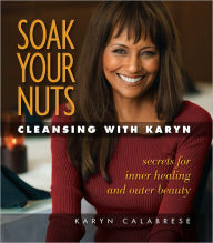 Title: Soak Your Nuts: Cleansing with Karyn, Author: Karya Calabrese