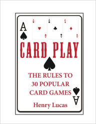 Title: Card Play: The Rules to 30 Popular Card Games, Author: Henry Lucas