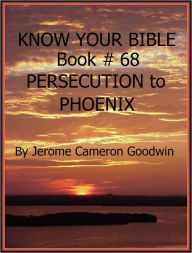 Title: PERSECUTION to PHOENIX - Book 68 - Know Your Bible, Author: Jerome Goodwin