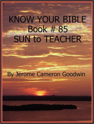 Title: SUN to TEACHER - Book 85 - Know Your Bible, Author: Jerome Goodwin