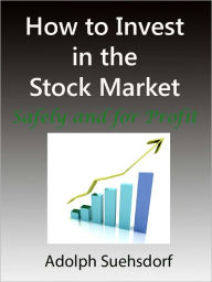 Title: How to Invest in the Stock Market Safely and for Profit: How to Invest Safely and for Profit - Stock Investing Tips Book, Author: Adolph Suehsdorf