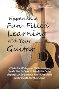 Title: Experience Fun-Filled Learning With Your Guitar: A Collection Of Beginner Guitar Lessons, Tips On How To Learn To Play Guitar Online, Beginner Guitar Lessons, How To Play Basic Guitar Chords And Many More!, Author: Millsap