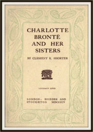 Title: Charlotte Bronte and Her Sisters, Author: Clement King Shorter