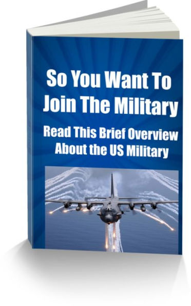 So You Want To Join The Military-Read This Brief Overview About the US Military