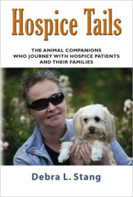 Title: HOSPICE TAILS: The Animal Companions Who Journey With Hospice Patients And Their Families, Author: Debra Stang