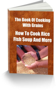 Title: The Book Of Cooking With Grains-How To Cook Rice-Fish Soup And More, Author: Sandy Hall