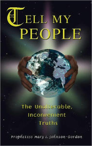 Title: TELL MY PEOPLE THE UNALTERABLE, INCONVENIENT TRUTHS, Author: Prophetess Mary L. Johnson-Gordon