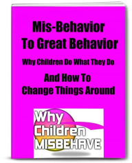 Title: Mis-Behavior to Great Behavior Why Children Do What They Do-And How To Change Things Around, Author: Sandy Hall