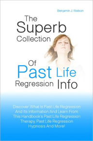 Title: The Superb Collection Of Past Life Regression Info: Discover What Is Past Life Regression And Its Information And Learn From This Handbook’s Past Life Regression Therapy, Past Life Regression Hypnosis And More!, Author: Watson