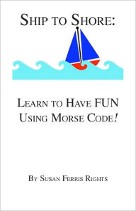Title: Ship to Shore: Learn to Have FUN Using Morse Code, Author: Susan Ferris Rights