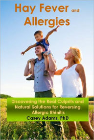 Title: Hay Fever and Allergies: Discovering the Real Culprits and Natural Solutions for Reversing Allergic Rhinitis, Author: Case Adams Naturopath