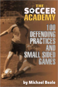 Title: The Soccer Academy: 100 Defending Practices and Small Sided Games, Author: Michael Beale