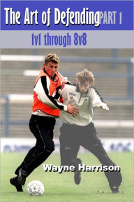 Title: Soccer: The Art of Defending Part 1 - 1v1 through 8v8, Author: Wayne Harrison