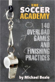 Title: The Soccer Academy: 140 Overload Games and Finishing Practices, Author: Michael Beale