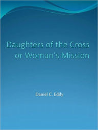 Title: Daughters of the Cross: or Woman's Mission w/ DirectLink Technology (Religious Book), Author: Daniel C. Eddy