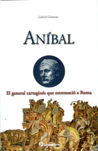 Title: Anibal. El general cartagines que estremecio a Roma, Author: Gabriel Glasman