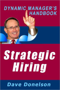 Title: Strategic Hiring: The Dynamic Managers Handbook On How To Hire The Best Employees, Author: Dave Donelson