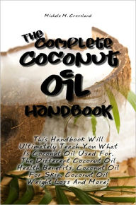 Title: The Complete Coconut Oil Handbook: This Handbook Will Ultimately Teach You What Is Coconut Oil Used For, The Different Coconut Oil Health Benefits, Coconut Oil For Skin, Coconut Oil Weight Loss And More!, Author: Crossland