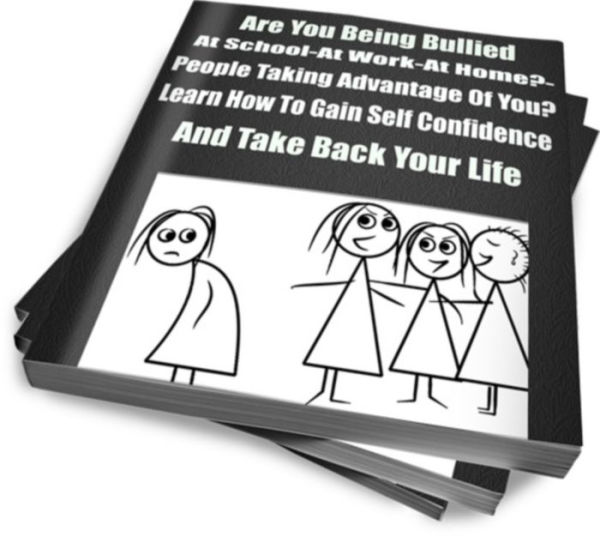 Are You Being Bullied?-At School-At Work-At Home?-People Taking Advantage Of You? Learn How To Gain Self Confidence And Take Back Your Life