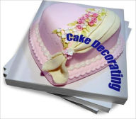 Title: Cake Decorating: The Secrets To Creating Great Decorated Cakes Every Time, Author: Janice K. Menard