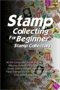 Title: Stamp Collecting For Beginner Stamp Collectors: An All-Complete Guide To Making Stamp Albums, How To Find Stamps, How To Study Stamp Values, Rare Stamps And Fake Stamps So You Can Start Your Own Exquisite Stamp Collection, Author: Kim J. Connery