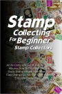 Stamp Collecting For Beginner Stamp Collectors: An All-Complete Guide To Making Stamp Albums, How To Find Stamps, How To Study Stamp Values, Rare Stamps And Fake Stamps So You Can Start Your Own Exquisite Stamp Collection