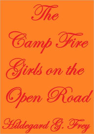 Title: THE CAMP FIRE GIRLS ON THE OPEN ROAD, Author: Hildegard G. Frey