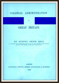 Title: Colonial Administration of Great Britain, Author: Sir Sydney Smith Bell