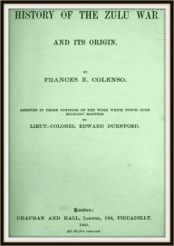 Title: History of the Zulu War and its Origin, Author: Frances E Colenso