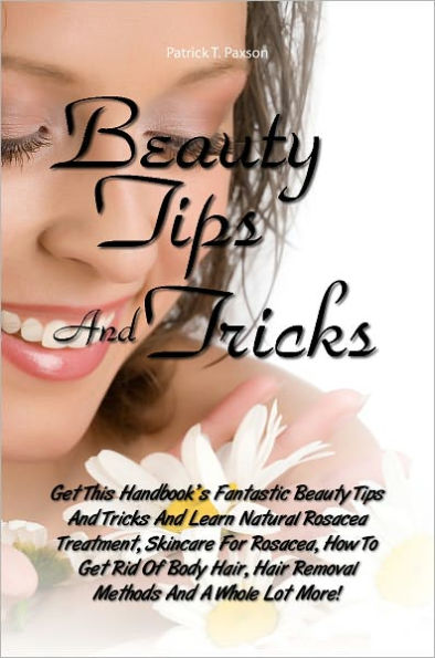 Beauty Tips And Tricks: Get This Handbook’s Fantastic Beauty Tips And Tricks And Learn Natural Rosacea Treatment, Skincare For Rosacea, How To Get Rid Of Body Hair, Hair Removal Methods And A Whole Lot More!