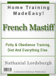 Title: Potty And Obedience Training, Diet And Everything Else For Your French Mastiff, Author: Nathanial Lordsburgh