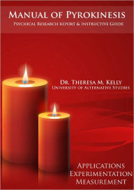 Title: Manual of Pyrokinesis: Applications, Experimentation, and Measurement, Author: Dr. Theresa M. Kelly