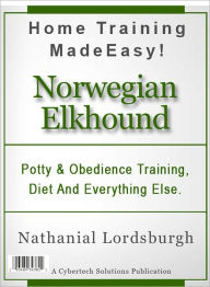 Title: Potty And Obedience Training, Diet And Everything Else For Your Norwegian Elkhound, Author: Nathanial Lordsburgh