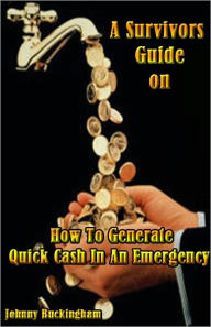 Title: A Survivors Guide on How To Generate Quick Cash In An Emergency, Author: Johnny Buckingham