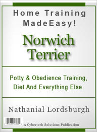 Title: Potty And Obedience Training, Diet And Everything Else For Your Norwich Terrier, Author: Nathanial Lordsburgh
