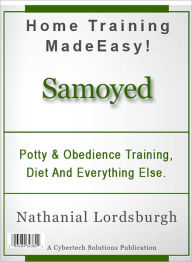 Title: Potty And Obedience Training, Diet And Everything Else For Your Samoyed, Author: Nathanial Lordsburgh
